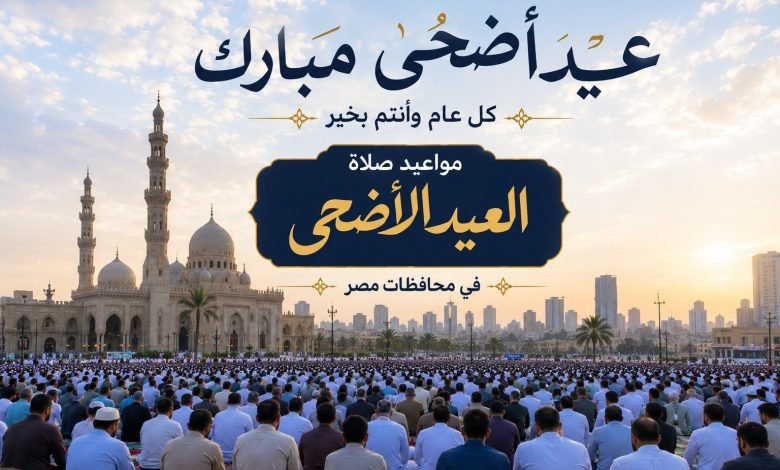 موعد صلاة عيد الأضحى 2026 في محافظات مصر | اعرف توقيت مدينتك الآن